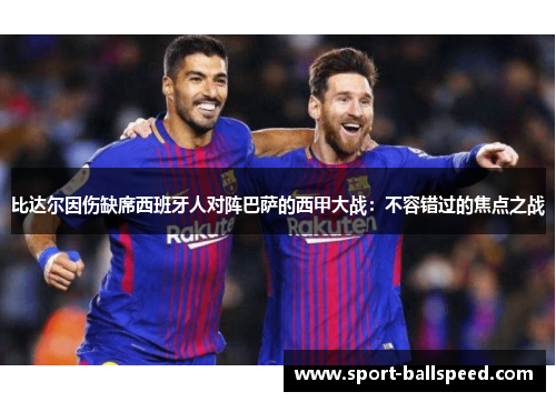 比达尔因伤缺席西班牙人对阵巴萨的西甲大战：不容错过的焦点之战