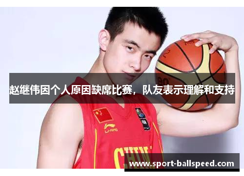 赵继伟因个人原因缺席比赛，队友表示理解和支持